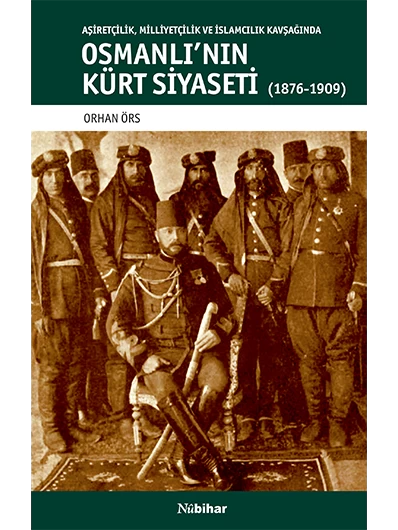 Aşiretçilik, Milliyetçilik ve İslamcılık Kavşağında Osmanlı'nın Kürt Siyaseti (1876-1909)