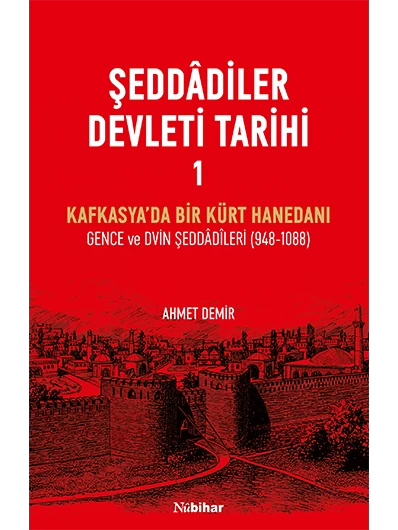 Şeddâdîler Devleti Tarihi I- Kafkasya’da Bir Kürt Hanedanı Gence ve Dvin Şeddâdîleri (948-1088)